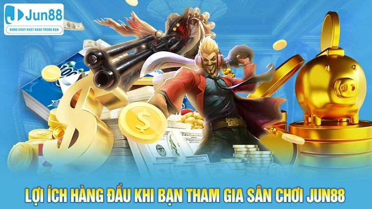 Lợi ích hàng đầu khi bạn tham gia sân chơi Jun88