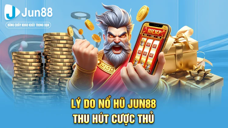 Vì sao nổ hũ Jun88 lại thu hút nhiều người chơi